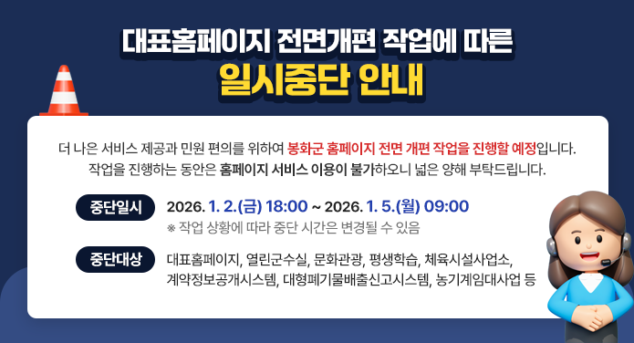 - 중단일시: 2026. 1. 2.(금) 18:00 ~ 2026. 1. 5.(월) 09:00 ※ 작업 상황에 따라 중단 시간은 변경될 수 있음-중단대상: 대표홈페이지, 열린군수실, 문화관광, 평생학습, 체육시설사업소, 계약정보공개시스템, 대형폐기물배출신고시스템, 농기계임대사업 등